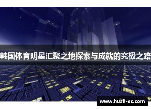 韩国体育明星汇聚之地探索与成就的究极之路