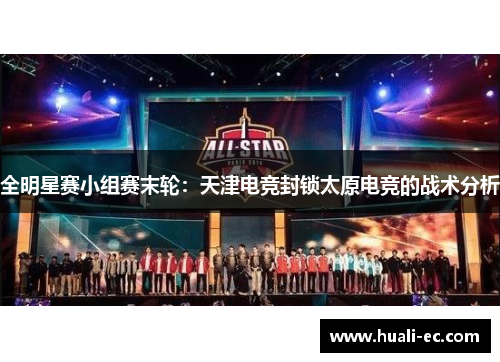 全明星赛小组赛末轮：天津电竞封锁太原电竞的战术分析