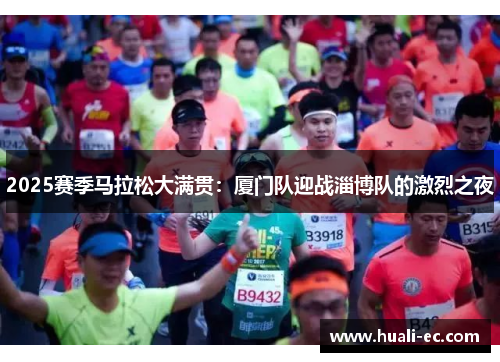 2025赛季马拉松大满贯：厦门队迎战淄博队的激烈之夜